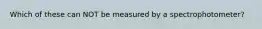 Which of these can NOT be measured by a spectrophotometer?