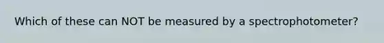 Which of these can NOT be measured by a spectrophotometer?