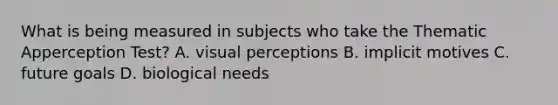 What is being measured in subjects who take the Thematic Apperception Test? A. visual perceptions B. implicit motives C. future goals D. biological needs