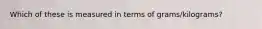 Which of these is measured in terms of grams/kilograms?