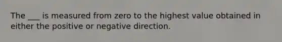 The ___ is measured from zero to the highest value obtained in either the positive or negative direction.