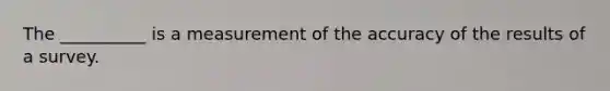 The __________ is a measurement of the accuracy of the results of a survey.