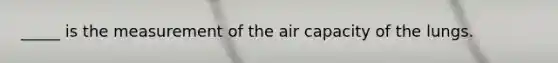 _____ is the measurement of the air capacity of the lungs.