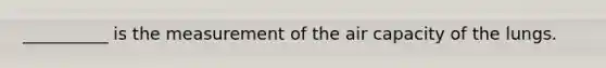 __________ is the measurement of the air capacity of the lungs.