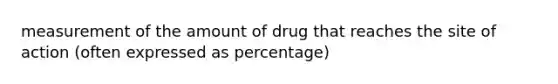 measurement of the amount of drug that reaches the site of action (often expressed as percentage)