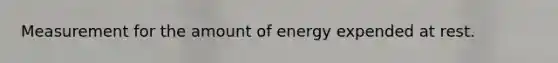 Measurement for the amount of energy expended at rest.