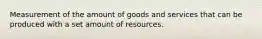 Measurement of the amount of goods and services that can be produced with a set amount of resources.