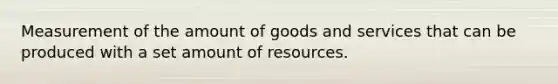 Measurement of the amount of goods and services that can be produced with a set amount of resources.