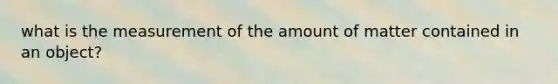 what is the measurement of the amount of matter contained in an object?