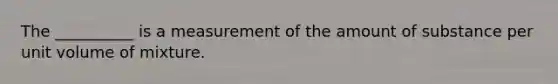 The __________ is a measurement of the amount of substance per unit volume of mixture.