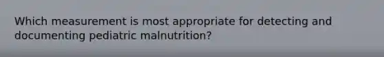 Which measurement is most appropriate for detecting and documenting pediatric malnutrition?