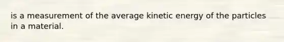 is a measurement of the average kinetic energy of the particles in a material.