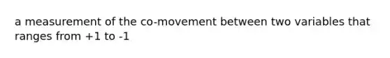 a measurement of the co-movement between two variables that ranges from +1 to -1