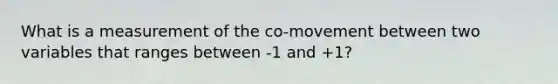 What is a measurement of the co-movement between two variables that ranges between -1 and +1?