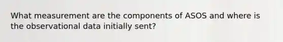 What measurement are the components of ASOS and where is the observational data initially sent?