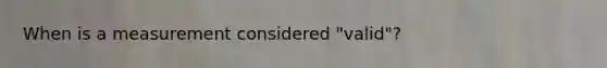 When is a measurement considered "valid"?