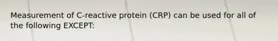 Measurement of C-reactive protein (CRP) can be used for all of the following EXCEPT: