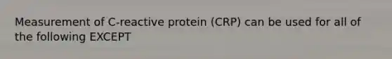 Measurement of C-reactive protein (CRP) can be used for all of the following EXCEPT