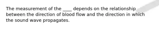 The measurement of the ____ depends on the relationship between the direction of blood flow and the direction in which the sound wave propagates.