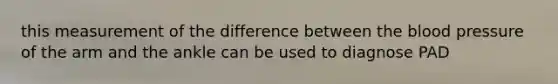 this measurement of the difference between the blood pressure of the arm and the ankle can be used to diagnose PAD