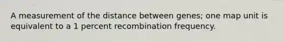 A measurement of the distance between genes; one map unit is equivalent to a 1 percent recombination frequency.