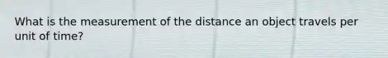 What is the measurement of the distance an object travels per unit of time?