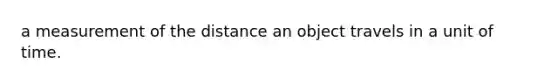 a measurement of the distance an object travels in a unit of time.