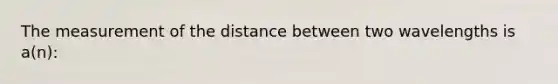 The measurement of the distance between two wavelengths is a(n):