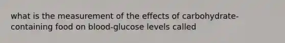 what is the measurement of the effects of carbohydrate-containing food on blood-glucose levels called