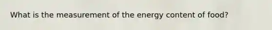 What is the measurement of the energy content of food?