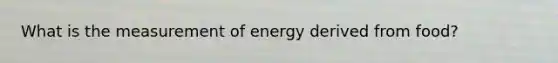 What is the measurement of energy derived from food?