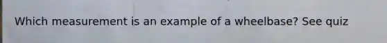 Which measurement is an example of a wheelbase? See quiz