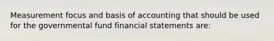 Measurement focus and basis of accounting that should be used for the governmental fund financial statements are: