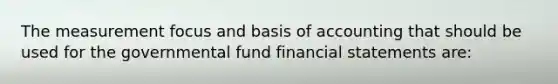 The measurement focus and basis of accounting that should be used for the governmental fund financial statements are: