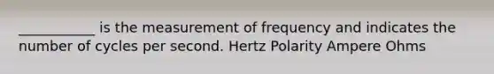 ___________ is the measurement of frequency and indicates the number of cycles per second. Hertz Polarity Ampere Ohms