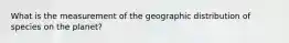 What is the measurement of the geographic distribution of species on the planet?