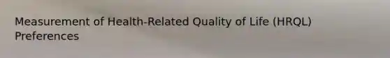 Measurement of Health-Related Quality of Life (HRQL) Preferences