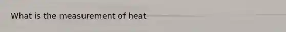 What is the measurement of heat