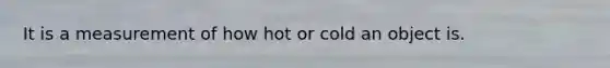 It is a measurement of how hot or cold an object is.