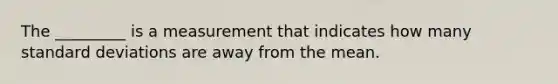 The _________ is a measurement that indicates how many standard deviations are away from the mean.