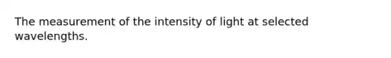 The measurement of the intensity of light at selected wavelengths.