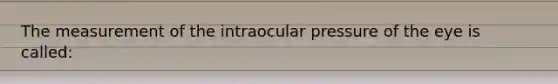 The measurement of the intraocular pressure of the eye is called: