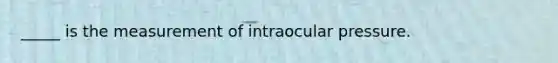 _____ is the measurement of intraocular pressure.