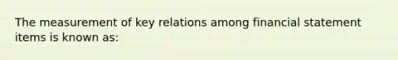 The measurement of key relations among financial statement items is known as: