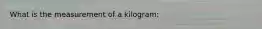 What is the measurement of a kilogram: