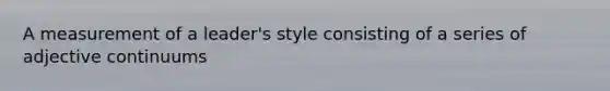 A measurement of a leader's style consisting of a series of adjective continuums