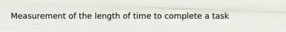 Measurement of the length of time to complete a task