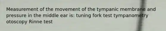 Measurement of the movement of the tympanic membrane and pressure in the middle ear is: tuning fork test tympanometry otoscopy Rinne test