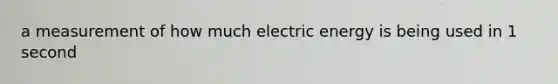 a measurement of how much electric energy is being used in 1 second