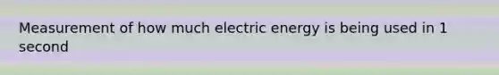 Measurement of how much electric energy is being used in 1 second